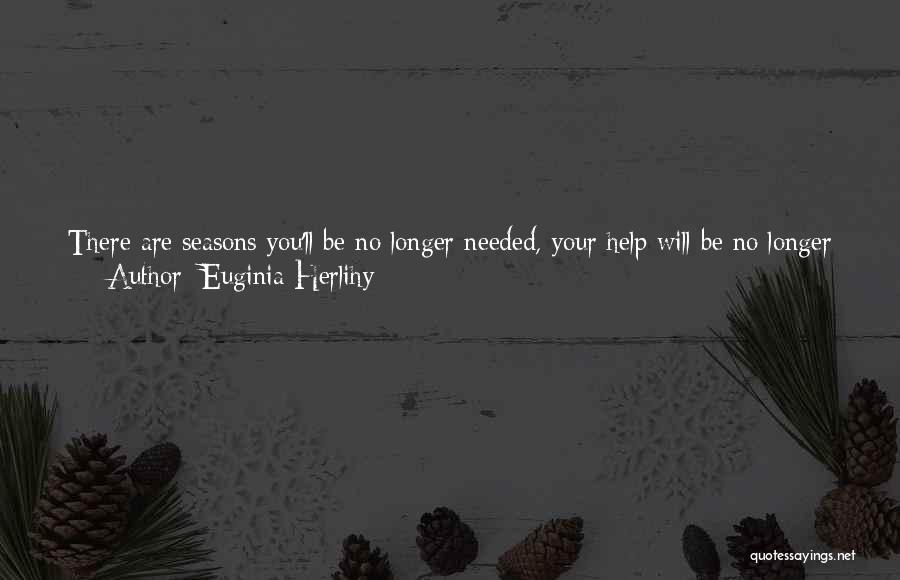 Euginia Herlihy Quotes: There Are Seasons You'll Be No Longer Needed, Your Help Will Be No Longer Required. It Doesn't Matter How Much