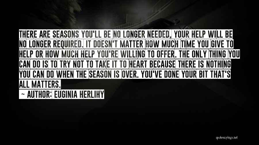 Euginia Herlihy Quotes: There Are Seasons You'll Be No Longer Needed, Your Help Will Be No Longer Required. It Doesn't Matter How Much