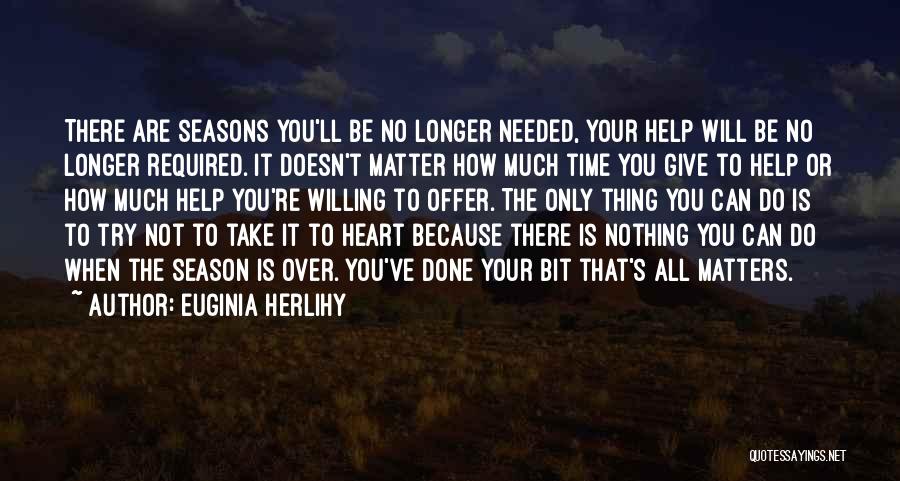 Euginia Herlihy Quotes: There Are Seasons You'll Be No Longer Needed, Your Help Will Be No Longer Required. It Doesn't Matter How Much
