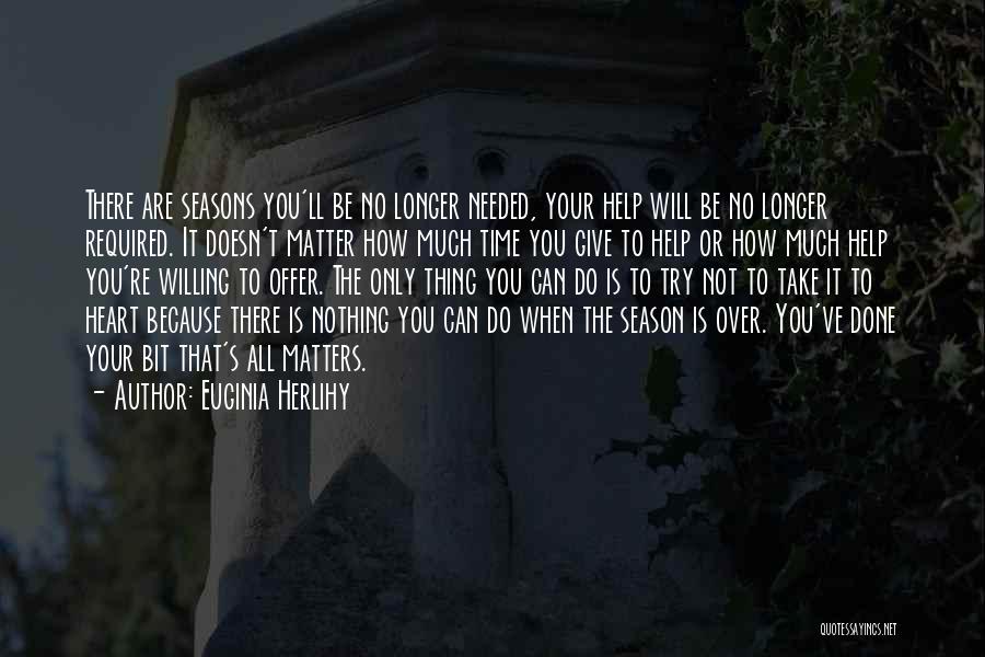 Euginia Herlihy Quotes: There Are Seasons You'll Be No Longer Needed, Your Help Will Be No Longer Required. It Doesn't Matter How Much