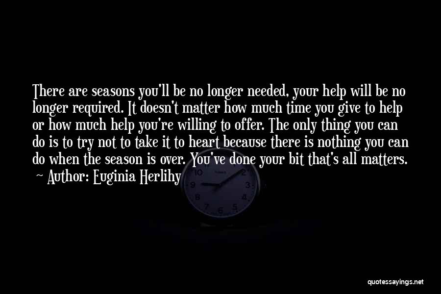 Euginia Herlihy Quotes: There Are Seasons You'll Be No Longer Needed, Your Help Will Be No Longer Required. It Doesn't Matter How Much