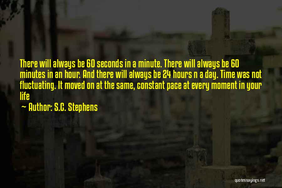 S.C. Stephens Quotes: There Will Always Be 60 Seconds In A Minute. There Will Always Be 60 Minutes In An Hour. And There