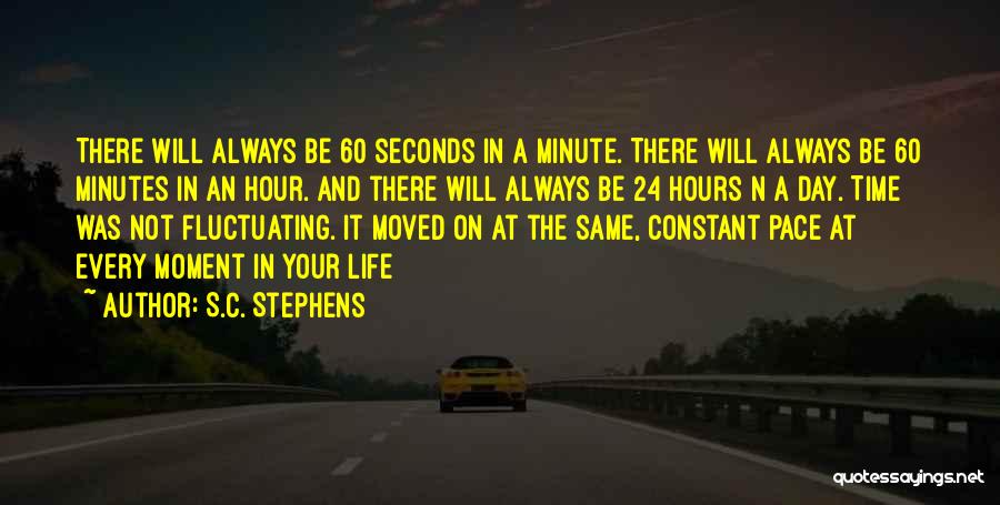 S.C. Stephens Quotes: There Will Always Be 60 Seconds In A Minute. There Will Always Be 60 Minutes In An Hour. And There