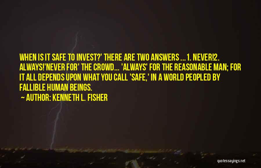 Kenneth L. Fisher Quotes: When Is It Safe To Invest?' There Are Two Answers ...1. Never!2. Always!'never For' The Crowd... 'always' For The Reasonable