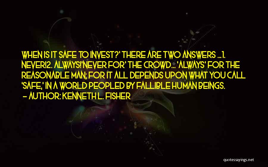 Kenneth L. Fisher Quotes: When Is It Safe To Invest?' There Are Two Answers ...1. Never!2. Always!'never For' The Crowd... 'always' For The Reasonable