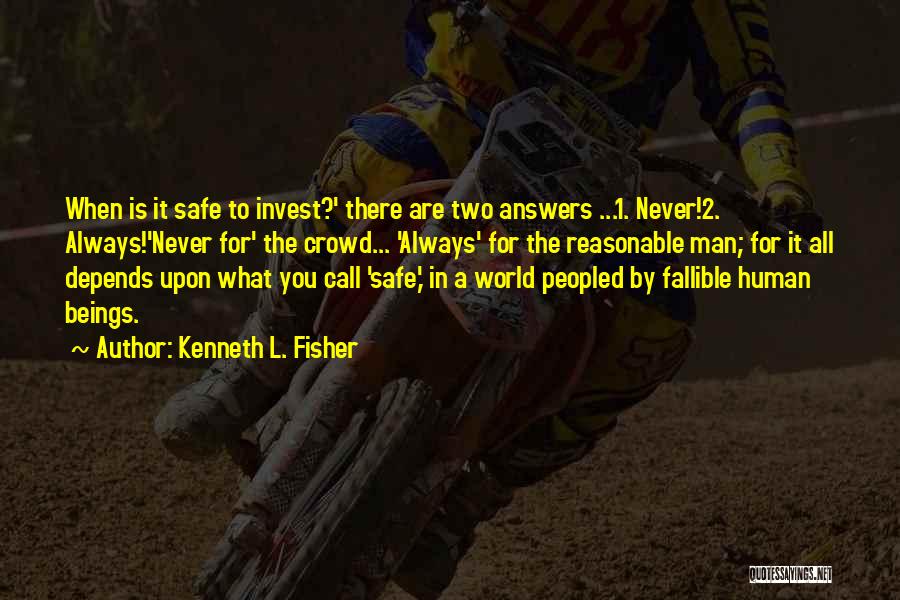 Kenneth L. Fisher Quotes: When Is It Safe To Invest?' There Are Two Answers ...1. Never!2. Always!'never For' The Crowd... 'always' For The Reasonable