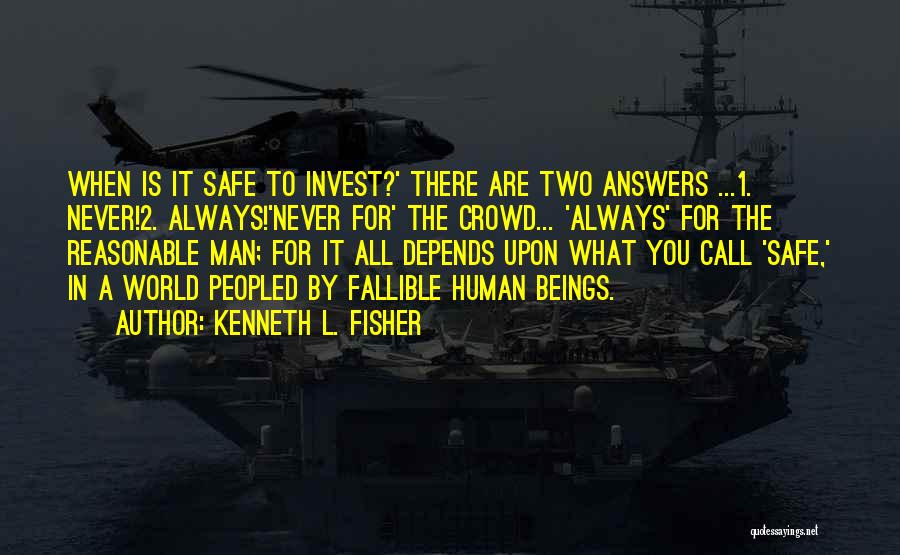 Kenneth L. Fisher Quotes: When Is It Safe To Invest?' There Are Two Answers ...1. Never!2. Always!'never For' The Crowd... 'always' For The Reasonable