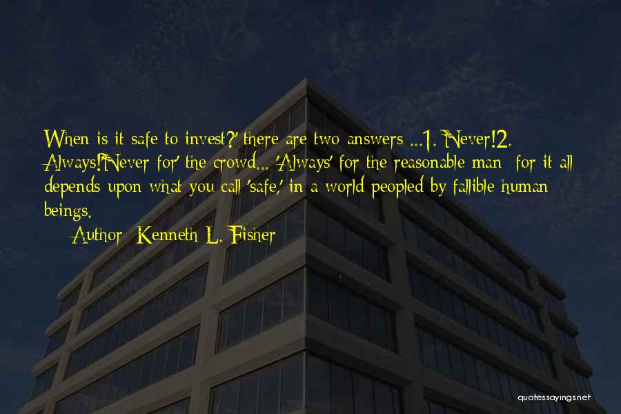 Kenneth L. Fisher Quotes: When Is It Safe To Invest?' There Are Two Answers ...1. Never!2. Always!'never For' The Crowd... 'always' For The Reasonable