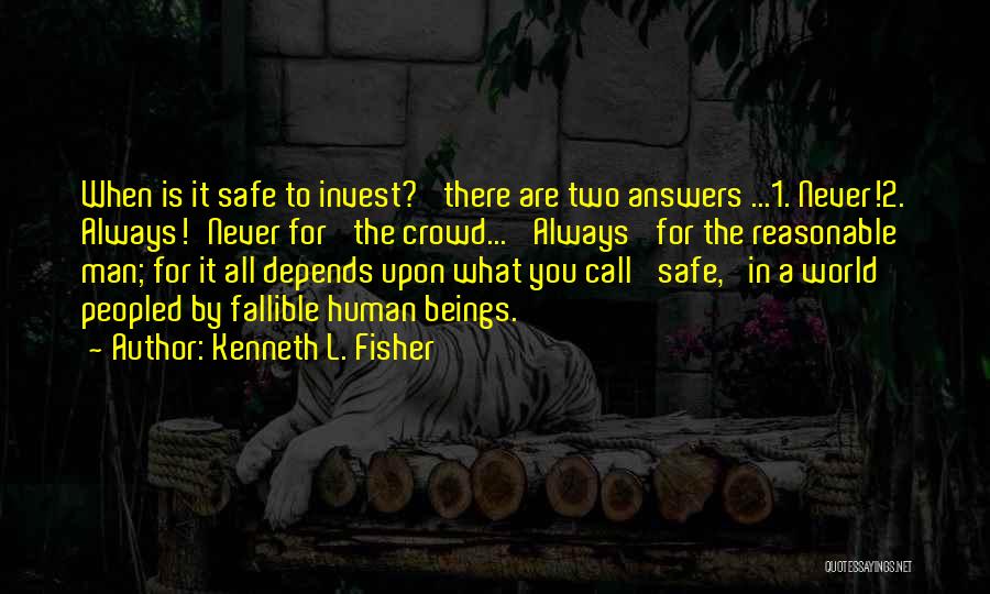 Kenneth L. Fisher Quotes: When Is It Safe To Invest?' There Are Two Answers ...1. Never!2. Always!'never For' The Crowd... 'always' For The Reasonable