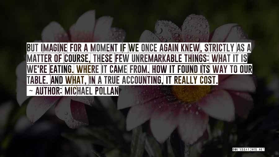 Michael Pollan Quotes: But Imagine For A Moment If We Once Again Knew, Strictly As A Matter Of Course, These Few Unremarkable Things: