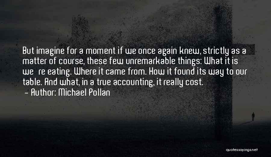 Michael Pollan Quotes: But Imagine For A Moment If We Once Again Knew, Strictly As A Matter Of Course, These Few Unremarkable Things: