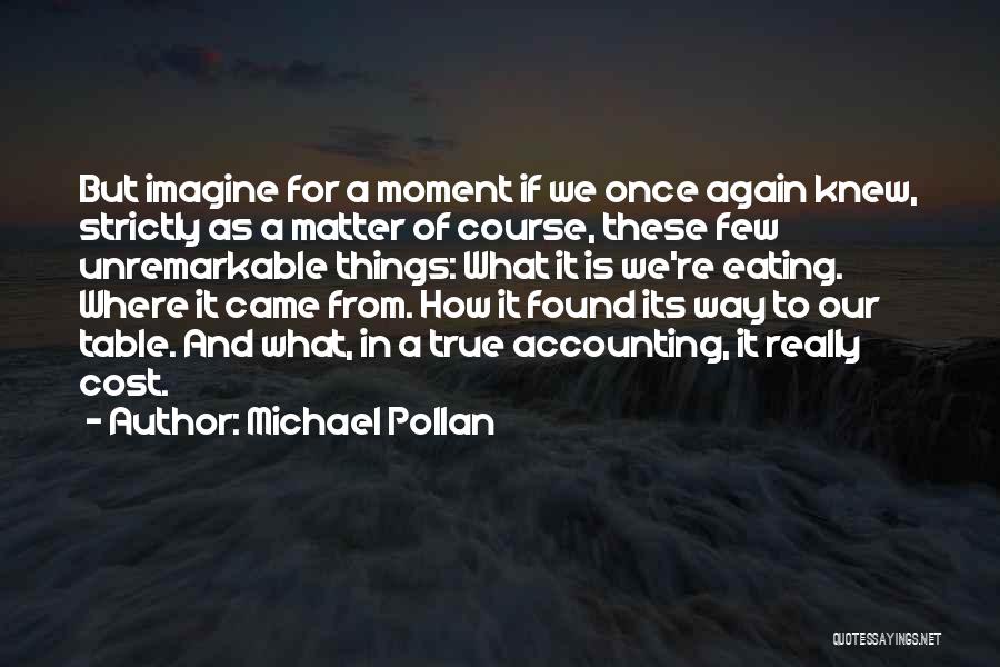 Michael Pollan Quotes: But Imagine For A Moment If We Once Again Knew, Strictly As A Matter Of Course, These Few Unremarkable Things: