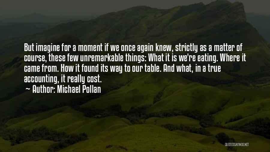 Michael Pollan Quotes: But Imagine For A Moment If We Once Again Knew, Strictly As A Matter Of Course, These Few Unremarkable Things: