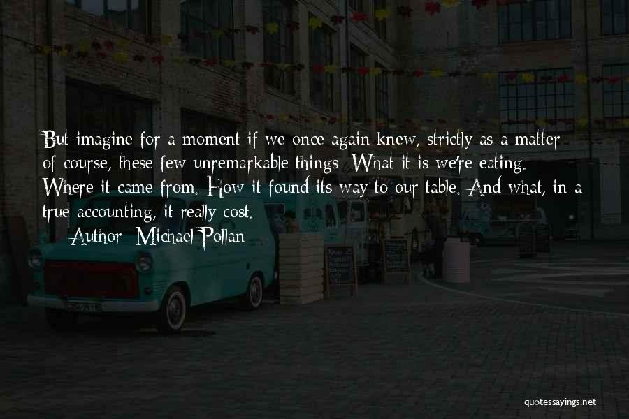 Michael Pollan Quotes: But Imagine For A Moment If We Once Again Knew, Strictly As A Matter Of Course, These Few Unremarkable Things: