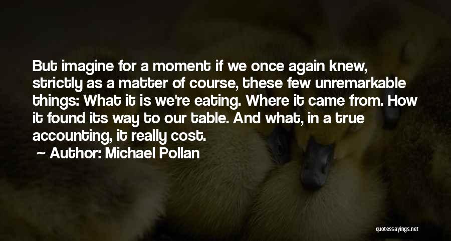 Michael Pollan Quotes: But Imagine For A Moment If We Once Again Knew, Strictly As A Matter Of Course, These Few Unremarkable Things: