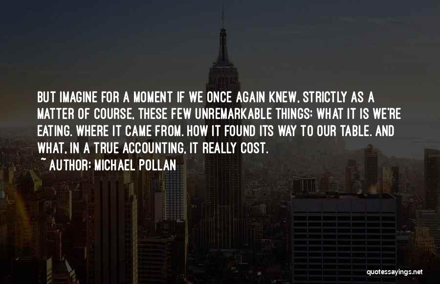 Michael Pollan Quotes: But Imagine For A Moment If We Once Again Knew, Strictly As A Matter Of Course, These Few Unremarkable Things: