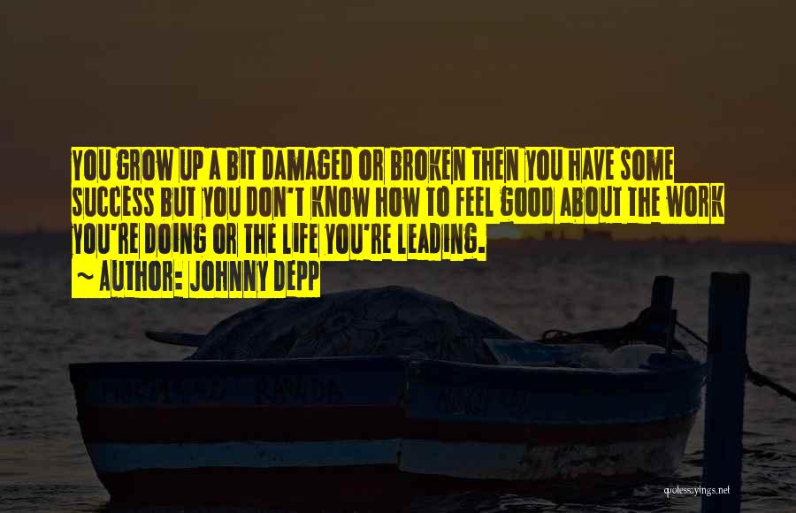 Johnny Depp Quotes: You Grow Up A Bit Damaged Or Broken Then You Have Some Success But You Don't Know How To Feel