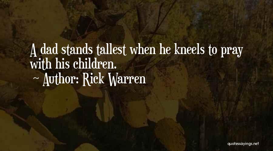 Rick Warren Quotes: A Dad Stands Tallest When He Kneels To Pray With His Children.