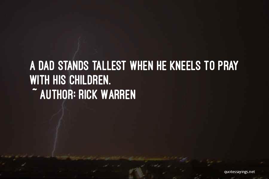 Rick Warren Quotes: A Dad Stands Tallest When He Kneels To Pray With His Children.