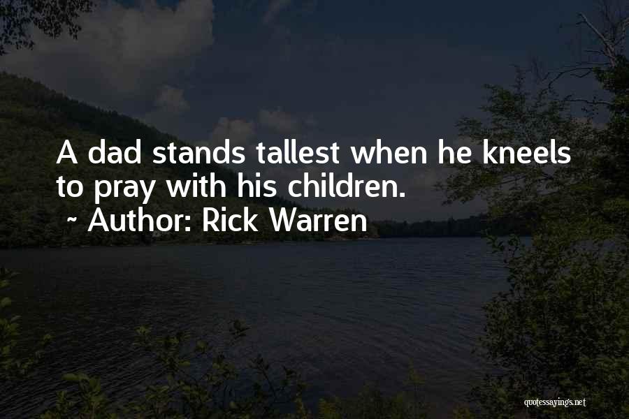 Rick Warren Quotes: A Dad Stands Tallest When He Kneels To Pray With His Children.