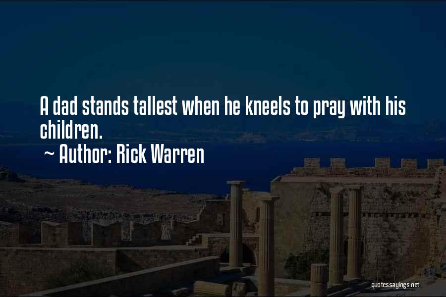 Rick Warren Quotes: A Dad Stands Tallest When He Kneels To Pray With His Children.