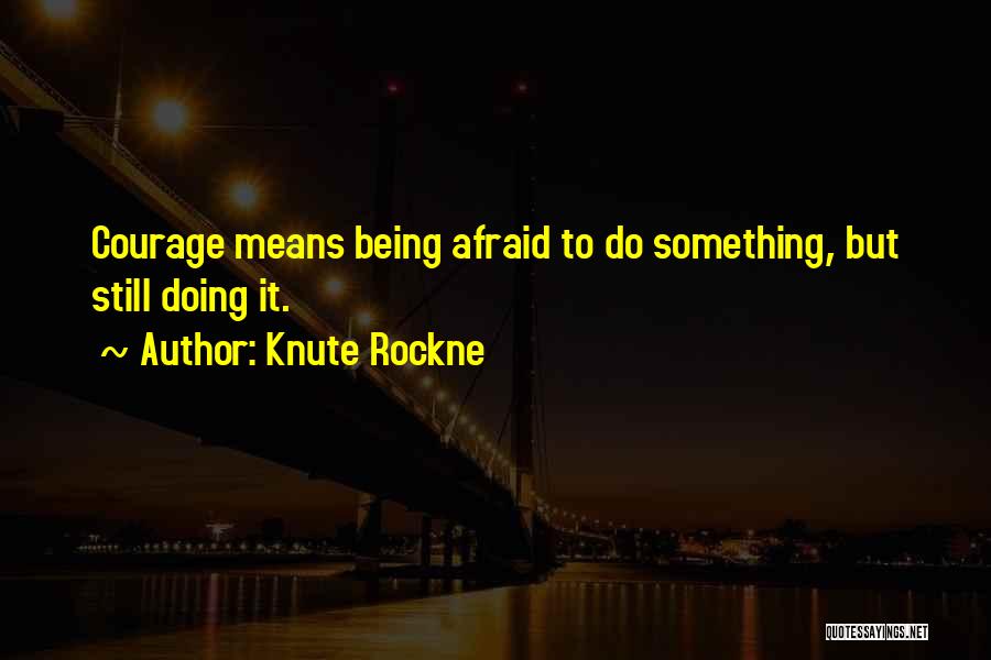 Knute Rockne Quotes: Courage Means Being Afraid To Do Something, But Still Doing It.