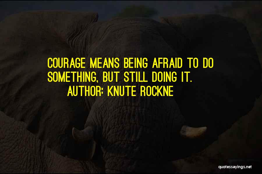 Knute Rockne Quotes: Courage Means Being Afraid To Do Something, But Still Doing It.