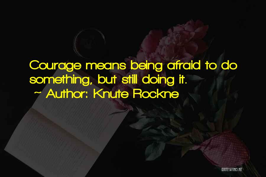 Knute Rockne Quotes: Courage Means Being Afraid To Do Something, But Still Doing It.