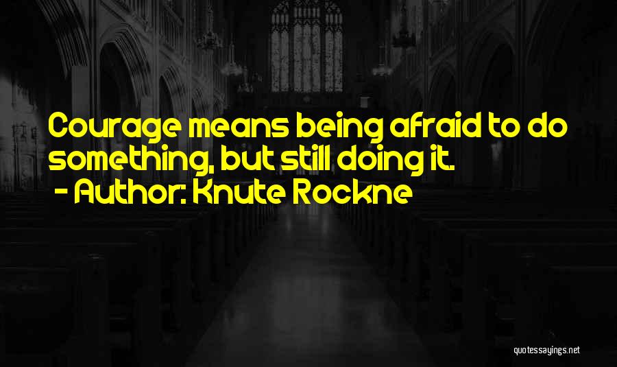 Knute Rockne Quotes: Courage Means Being Afraid To Do Something, But Still Doing It.