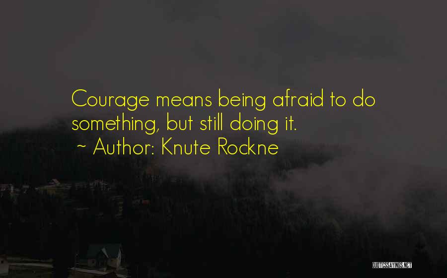 Knute Rockne Quotes: Courage Means Being Afraid To Do Something, But Still Doing It.