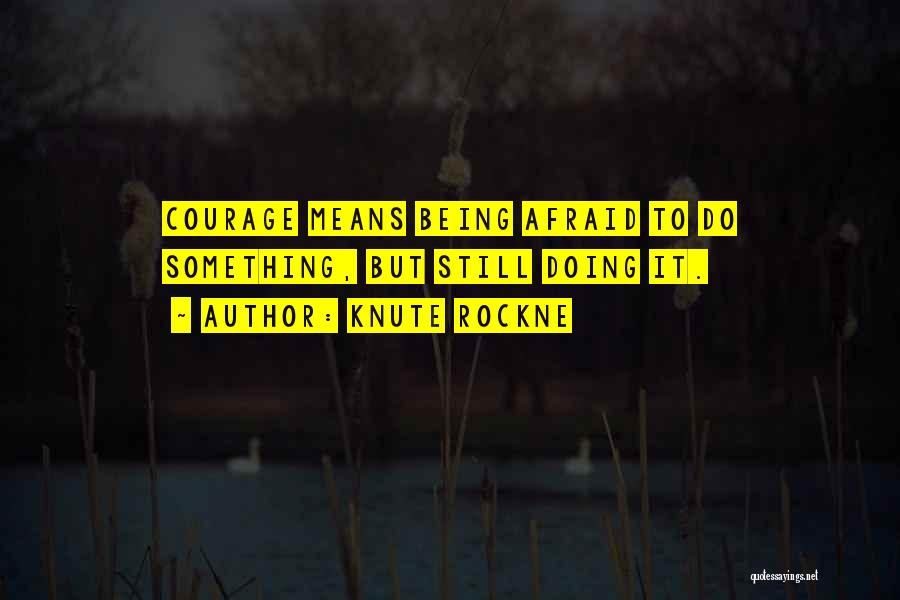 Knute Rockne Quotes: Courage Means Being Afraid To Do Something, But Still Doing It.