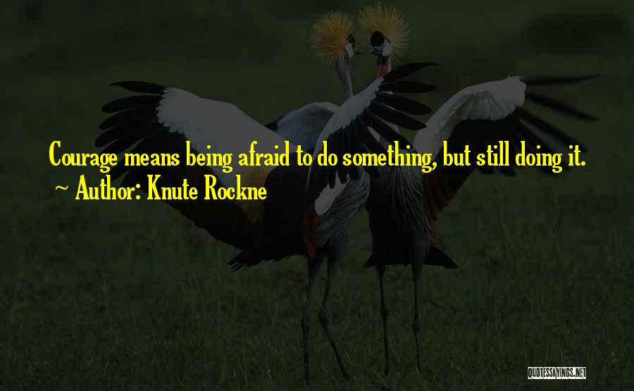 Knute Rockne Quotes: Courage Means Being Afraid To Do Something, But Still Doing It.