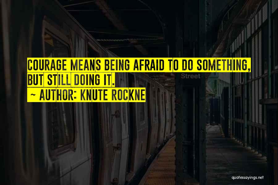 Knute Rockne Quotes: Courage Means Being Afraid To Do Something, But Still Doing It.