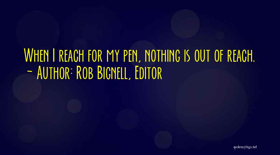 Rob Bignell, Editor Quotes: When I Reach For My Pen, Nothing Is Out Of Reach.