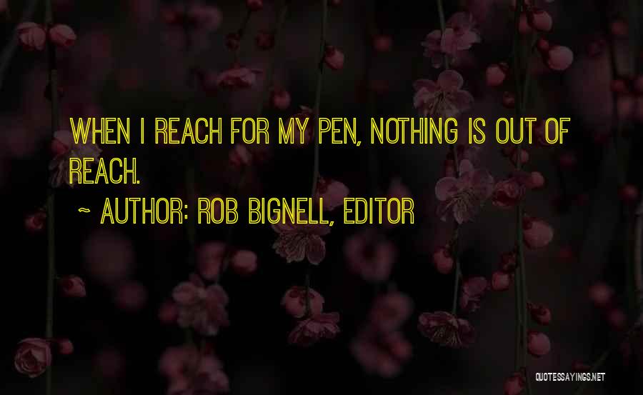 Rob Bignell, Editor Quotes: When I Reach For My Pen, Nothing Is Out Of Reach.