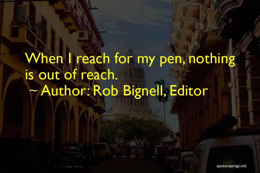 Rob Bignell, Editor Quotes: When I Reach For My Pen, Nothing Is Out Of Reach.