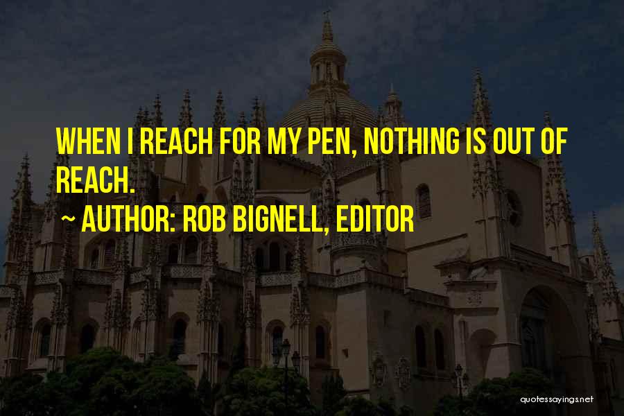 Rob Bignell, Editor Quotes: When I Reach For My Pen, Nothing Is Out Of Reach.