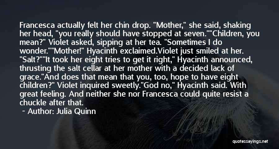 Julia Quinn Quotes: Francesca Actually Felt Her Chin Drop. Mother, She Said, Shaking Her Head, You Really Should Have Stopped At Seven.children, You