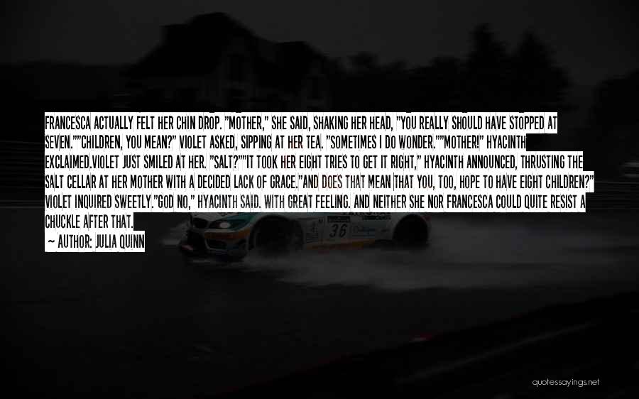 Julia Quinn Quotes: Francesca Actually Felt Her Chin Drop. Mother, She Said, Shaking Her Head, You Really Should Have Stopped At Seven.children, You