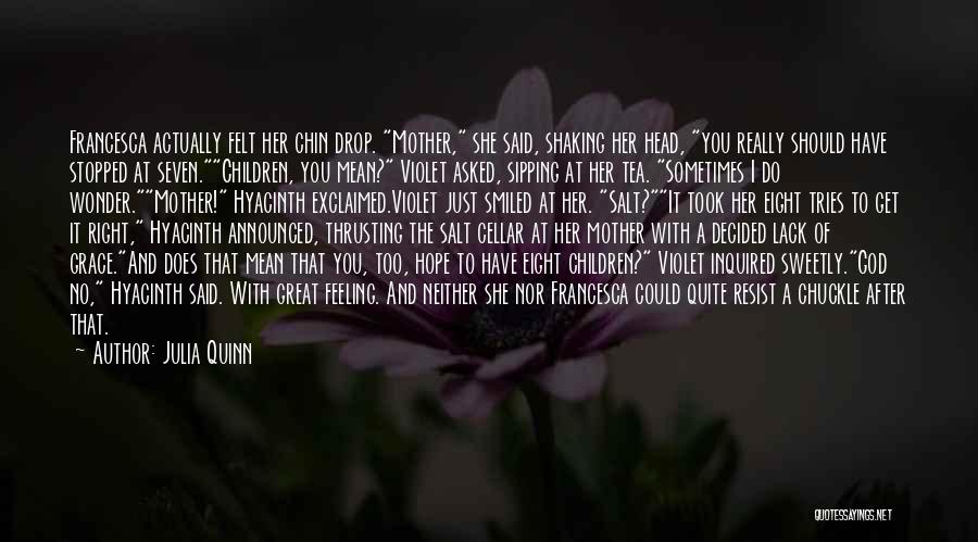 Julia Quinn Quotes: Francesca Actually Felt Her Chin Drop. Mother, She Said, Shaking Her Head, You Really Should Have Stopped At Seven.children, You