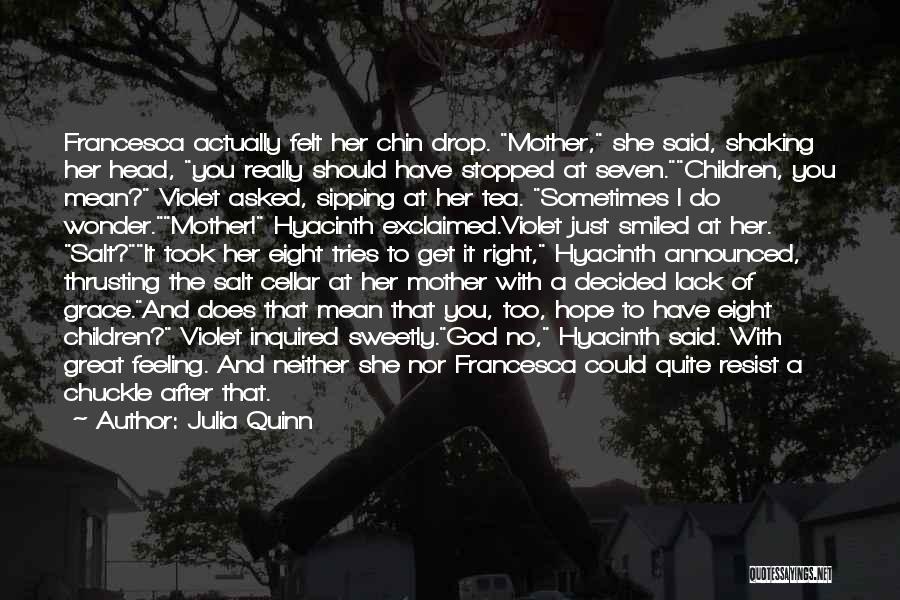 Julia Quinn Quotes: Francesca Actually Felt Her Chin Drop. Mother, She Said, Shaking Her Head, You Really Should Have Stopped At Seven.children, You