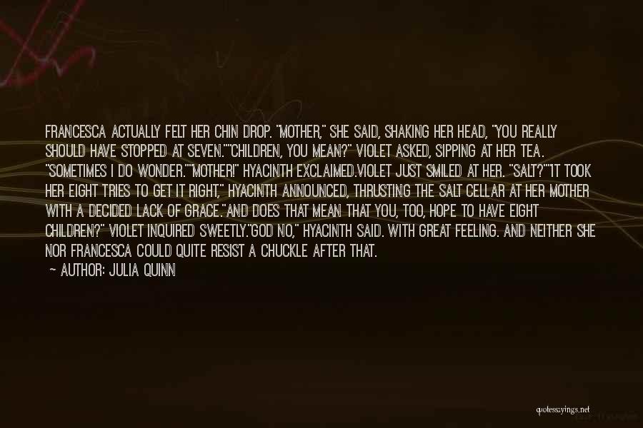 Julia Quinn Quotes: Francesca Actually Felt Her Chin Drop. Mother, She Said, Shaking Her Head, You Really Should Have Stopped At Seven.children, You