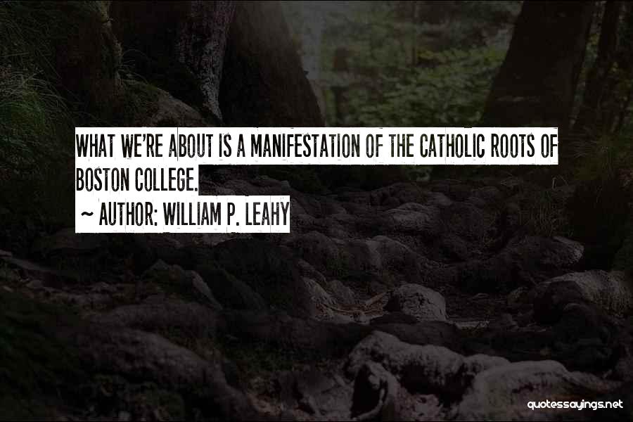 William P. Leahy Quotes: What We're About Is A Manifestation Of The Catholic Roots Of Boston College.