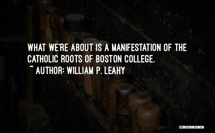 William P. Leahy Quotes: What We're About Is A Manifestation Of The Catholic Roots Of Boston College.