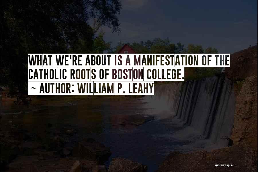 William P. Leahy Quotes: What We're About Is A Manifestation Of The Catholic Roots Of Boston College.