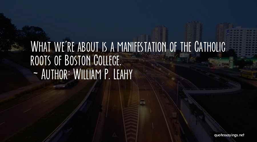 William P. Leahy Quotes: What We're About Is A Manifestation Of The Catholic Roots Of Boston College.