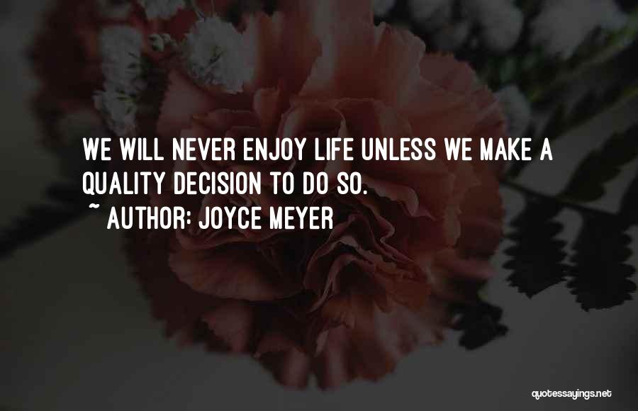 Joyce Meyer Quotes: We Will Never Enjoy Life Unless We Make A Quality Decision To Do So.