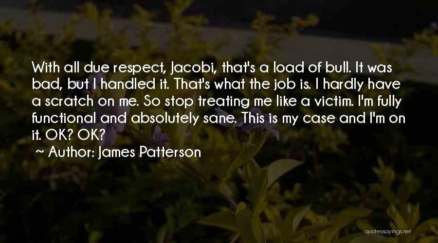 James Patterson Quotes: With All Due Respect, Jacobi, That's A Load Of Bull. It Was Bad, But I Handled It. That's What The