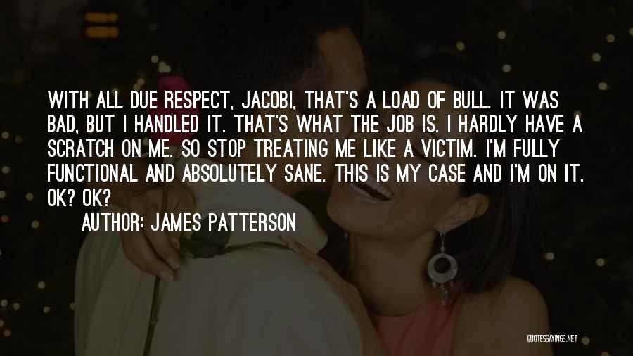 James Patterson Quotes: With All Due Respect, Jacobi, That's A Load Of Bull. It Was Bad, But I Handled It. That's What The