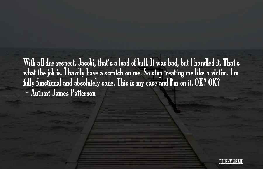 James Patterson Quotes: With All Due Respect, Jacobi, That's A Load Of Bull. It Was Bad, But I Handled It. That's What The